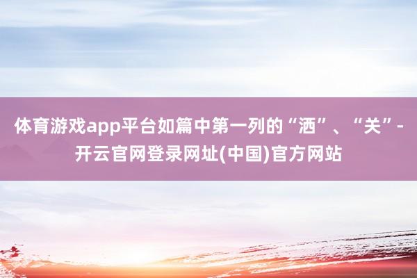 体育游戏app平台如篇中第一列的“洒”、“关”-开云官网登录网址(中国)官方网站