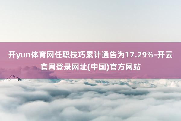 开yun体育网任职技巧累计通告为17.29%-开云官网登录网址(中国)官方网站