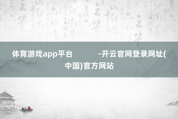 体育游戏app平台            -开云官网登录网址(中国)官方网站