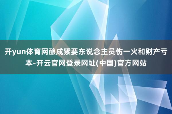 开yun体育网酿成紧要东说念主员伤一火和财产亏本-开云官网登录网址(中国)官方网站