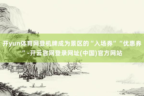 开yun体育网登机牌成为景区的“入场券”“优惠券”-开云官网登录网址(中国)官方网站