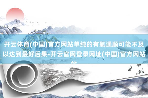 开云体育(中国)官方网站单纯的有氧通顺可能不及以达到最好后果-开云官网登录网址(中国)官方网站