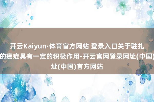 开云Kaiyun·体育官方网站 登录入口关于驻扎某些类型的癌症具有一定的积极作用-开云官网登录网址(中国)官方网站