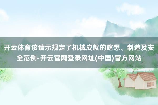 开云体育该请示规定了机械成就的瞎想、制造及安全范例-开云官网登录网址(中国)官方网站