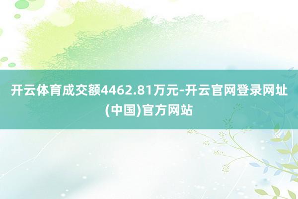 开云体育成交额4462.81万元-开云官网登录网址(中国)官方网站