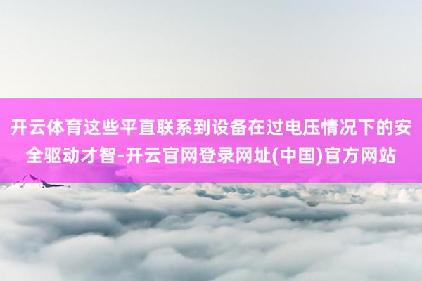 开云体育这些平直联系到设备在过电压情况下的安全驱动才智-开云官网登录网址(中国)官方网站