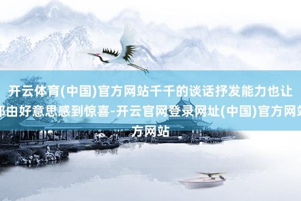 开云体育(中国)官方网站千千的谈话抒发能力也让郑由好意思感到惊喜-开云官网登录网址(中国)官方网站