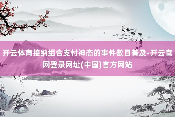 开云体育接纳组合支付神态的事件数目普及-开云官网登录网址(中国)官方网站