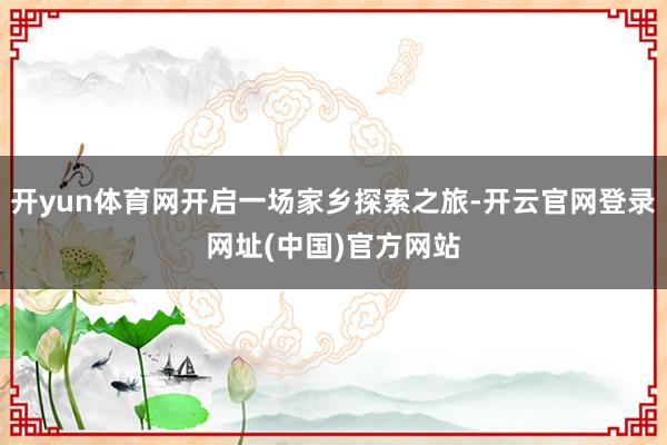 开yun体育网开启一场家乡探索之旅-开云官网登录网址(中国)官方网站
