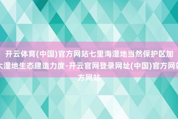 开云体育(中国)官方网站七里海湿地当然保护区加大湿地生态建造力度-开云官网登录网址(中国)官方网站