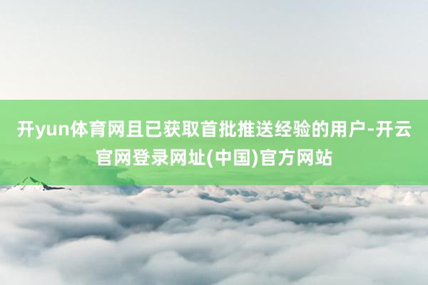 开yun体育网且已获取首批推送经验的用户-开云官网登录网址(中国)官方网站